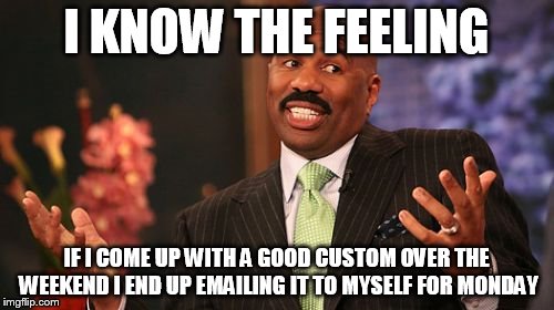 I KNOW THE FEELING IF I COME UP WITH A GOOD CUSTOM OVER THE WEEKEND I END UP EMAILING IT TO MYSELF FOR MONDAY | image tagged in memes,steve harvey | made w/ Imgflip meme maker