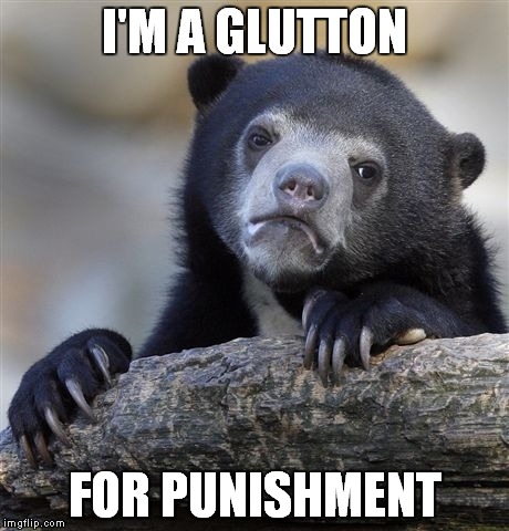 Confession Bear Meme | I'M A GLUTTON FOR PUNISHMENT | image tagged in memes,confession bear | made w/ Imgflip meme maker