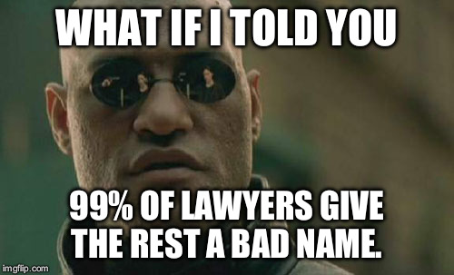 Matrix Morpheus | WHAT IF I TOLD YOU; 99% OF LAWYERS GIVE THE REST A BAD NAME. | image tagged in memes,matrix morpheus | made w/ Imgflip meme maker