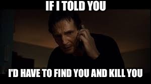 IF I TOLD YOU I'D HAVE TO FIND YOU AND KILL YOU | made w/ Imgflip meme maker