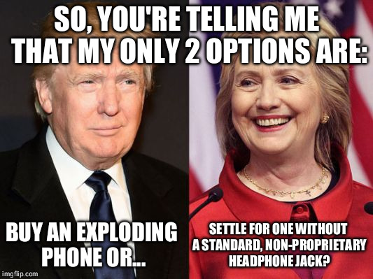 SO, YOU'RE TELLING ME THAT MY ONLY 2 OPTIONS ARE:; BUY AN EXPLODING PHONE OR... SETTLE FOR ONE WITHOUT A STANDARD, NON-PROPRIETARY HEADPHONE JACK? | image tagged in donald trump,hillary clinton,iphone 7,galaxy note 7 | made w/ Imgflip meme maker