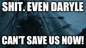 SHIT. EVEN DARYLE; CAN'T SAVE US NOW! | image tagged in daryle can't save us | made w/ Imgflip meme maker