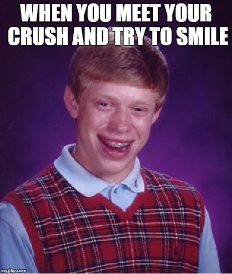 Bad Luck Brian Meme | WHEN YOU MEET YOUR CRUSH AND TRY TO SMILE | image tagged in memes,bad luck brian | made w/ Imgflip meme maker