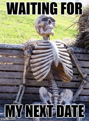 Waiting Skeleton | WAITING FOR; MY NEXT DATE | image tagged in memes,waiting skeleton | made w/ Imgflip meme maker