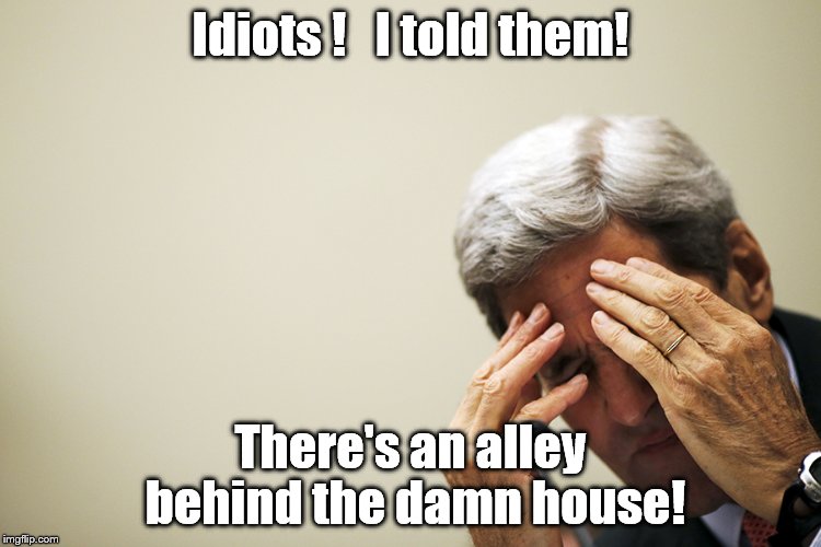 Don't let them see Hillary collapse on the front steps! Someone's going to send it to YouTube! | Idiots !   I told them! There's an alley behind the damn house! | image tagged in kerry's headache,she is not sick,oh no not youtube,hillary clinton | made w/ Imgflip meme maker