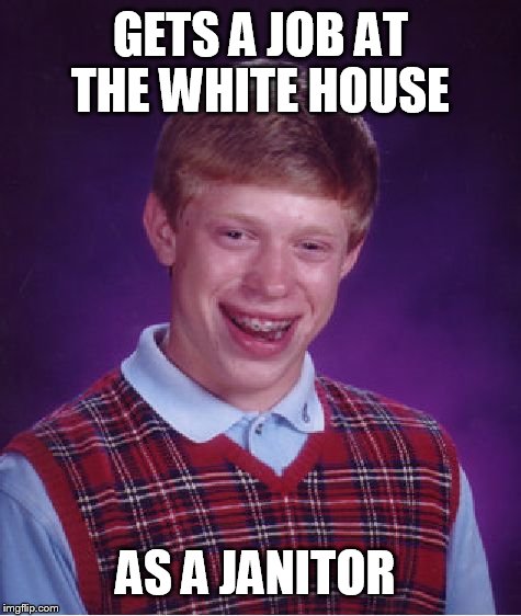 Bad Luck Brian Meme | GETS A JOB AT THE WHITE HOUSE; AS A JANITOR | image tagged in memes,bad luck brian | made w/ Imgflip meme maker