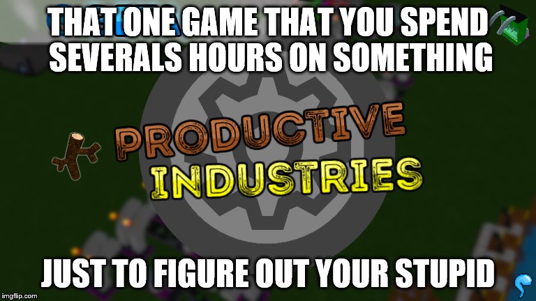 THAT ONE GAME THAT YOU SPEND SEVERALS HOURS ON SOMETHING; JUST TO FIGURE OUT YOUR STUPID | image tagged in video games | made w/ Imgflip meme maker