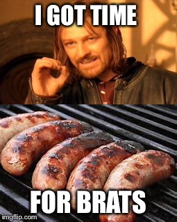 I GOT TIME FOR BRATS | made w/ Imgflip meme maker