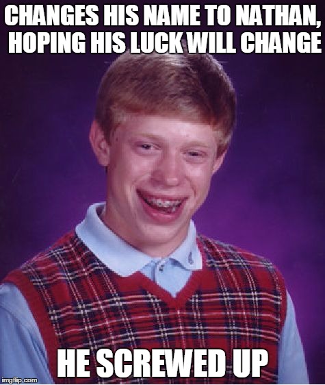 Bad Luck Brian | CHANGES HIS NAME TO NATHAN, HOPING HIS LUCK WILL CHANGE; HE SCREWED UP | image tagged in memes,bad luck brian | made w/ Imgflip meme maker