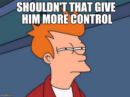 Futurama Fry Meme | SHOULDN'T THAT GIVE HIM MORE CONTROL | image tagged in memes,futurama fry | made w/ Imgflip meme maker