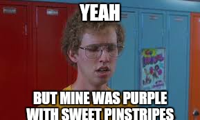 YEAH BUT MINE WAS PURPLE WITH SWEET PINSTRIPES | made w/ Imgflip meme maker