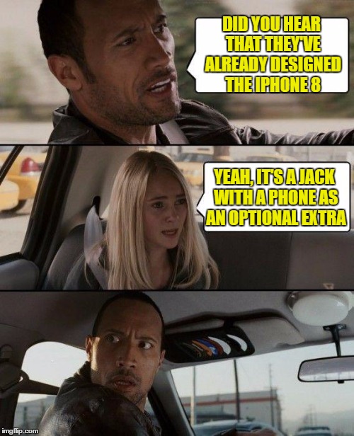 The Rock Driving Meme | DID YOU HEAR THAT THEY'VE ALREADY DESIGNED THE IPHONE 8; YEAH, IT'S A JACK WITH A PHONE AS AN OPTIONAL EXTRA | image tagged in memes,the rock driving | made w/ Imgflip meme maker