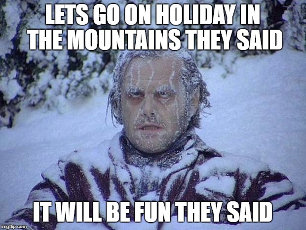 Jack Nicholson The Shining Snow | LETS GO ON HOLIDAY IN THE MOUNTAINS THEY SAID; IT WILL BE FUN THEY SAID | image tagged in memes,jack nicholson the shining snow | made w/ Imgflip meme maker