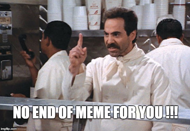 NO END OF MEME FOR YOU !!! | made w/ Imgflip meme maker