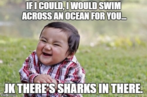 Evil Toddler | IF I COULD, I WOULD SWIM ACROSS AN OCEAN FOR YOU... JK THERE'S SHARKS IN THERE. | image tagged in memes,evil toddler | made w/ Imgflip meme maker