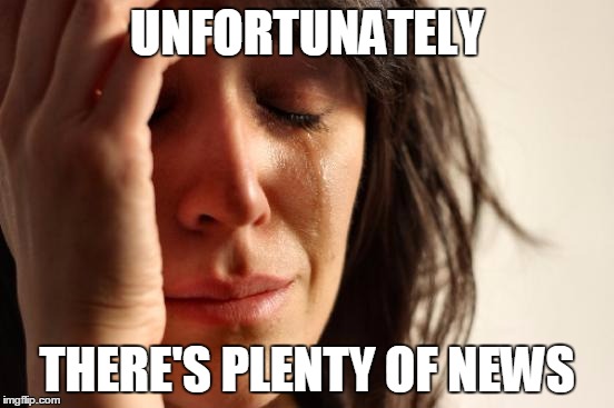 First World Problems Meme | UNFORTUNATELY THERE'S PLENTY OF NEWS | image tagged in memes,first world problems | made w/ Imgflip meme maker