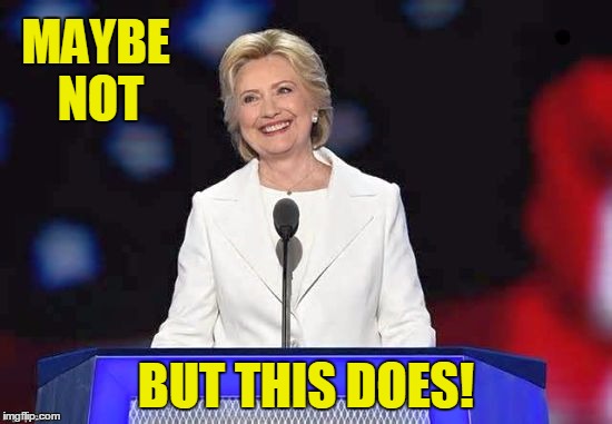 MAYBE NOT BUT THIS DOES! | image tagged in hillary | made w/ Imgflip meme maker