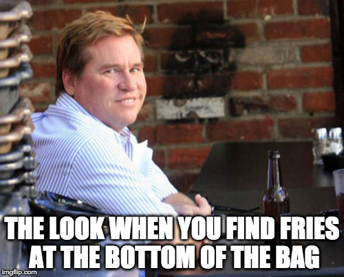 Fat Val Kilmer Loves Him Some Fries | THE LOOK WHEN YOU FIND FRIES AT THE BOTTOM OF THE BAG | image tagged in memes,fat val kilmer,french fries,fries,iwanttobebacon,val kilmer | made w/ Imgflip meme maker