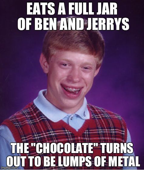 Apparently this actually happened a few weeks back.  | EATS A FULL JAR OF BEN AND JERRYS; THE "CHOCOLATE" TURNS OUT TO BE LUMPS OF METAL | image tagged in memes,bad luck brian,chocolate,metal | made w/ Imgflip meme maker