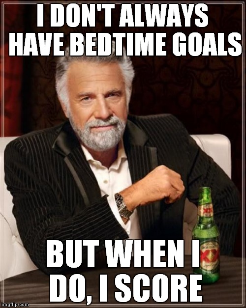 The Most Interesting Man In The World Meme | I DON'T ALWAYS HAVE BEDTIME GOALS BUT WHEN I DO, I SCORE | image tagged in memes,the most interesting man in the world | made w/ Imgflip meme maker
