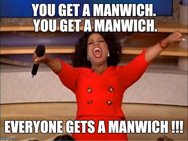 Oprah You Get A | YOU GET A MANWICH. YOU GET A MANWICH. EVERYONE GETS A MANWICH !!! | image tagged in memes,oprah you get a | made w/ Imgflip meme maker