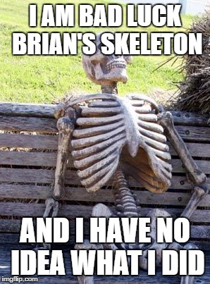 Waiting Skeleton Meme | I AM BAD LUCK BRIAN'S SKELETON AND I HAVE NO IDEA WHAT I DID | image tagged in memes,waiting skeleton | made w/ Imgflip meme maker