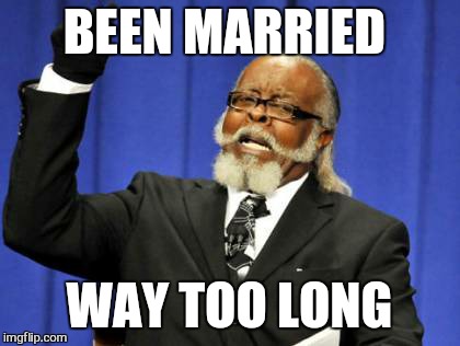 Too Damn High Meme | BEEN MARRIED WAY TOO LONG | image tagged in memes,too damn high | made w/ Imgflip meme maker