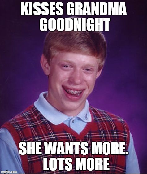 Bad Luck Brian Meme | KISSES GRANDMA GOODNIGHT; SHE WANTS MORE.  LOTS MORE | image tagged in memes,bad luck brian | made w/ Imgflip meme maker