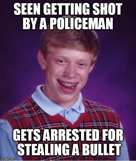 Bad Luck Brian Meme | SEEN GETTING SHOT BY A POLICEMAN; GETS ARRESTED FOR STEALING A BULLET | image tagged in memes,bad luck brian | made w/ Imgflip meme maker