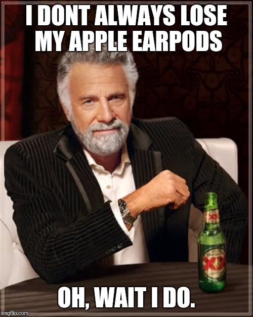 The Most Interesting Man In The World | I DONT ALWAYS LOSE MY APPLE EARPODS; OH, WAIT I DO. | image tagged in memes,the most interesting man in the world | made w/ Imgflip meme maker