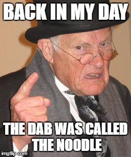 Back In My Day Meme | BACK IN MY DAY; THE DAB WAS CALLED THE NOODLE | image tagged in memes,back in my day | made w/ Imgflip meme maker