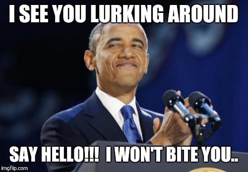 2nd Term Obama Meme | I SEE YOU LURKING AROUND; SAY HELLO!!!  I WON'T BITE YOU.. | image tagged in memes,2nd term obama | made w/ Imgflip meme maker