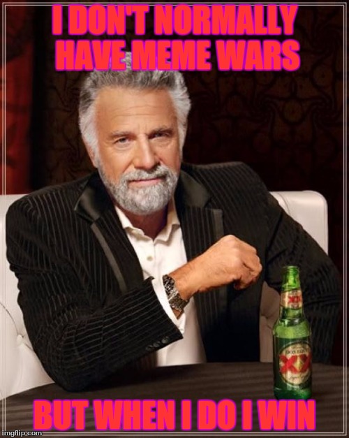 The Most Interesting Man In The World | I DON'T NORMALLY HAVE MEME WARS; BUT WHEN I DO I WIN | image tagged in memes,the most interesting man in the world | made w/ Imgflip meme maker