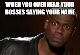 Kevin Hart Meme | WHEN YOU OVERHEAR YOUR BOSSES SAYING YOUR NAME | image tagged in memes,kevin hart the hell | made w/ Imgflip meme maker