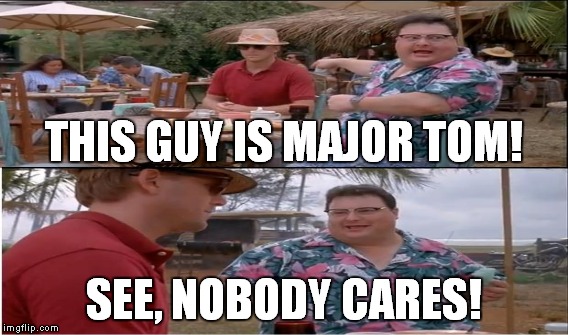 THIS GUY IS MAJOR TOM! SEE, NOBODY CARES! | made w/ Imgflip meme maker