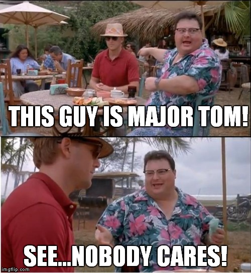 Thanks to doppelheathen for the idea. | THIS GUY IS MAJOR TOM! SEE...NOBODY CARES! | image tagged in memes,see nobody cares,major tom,bowie | made w/ Imgflip meme maker