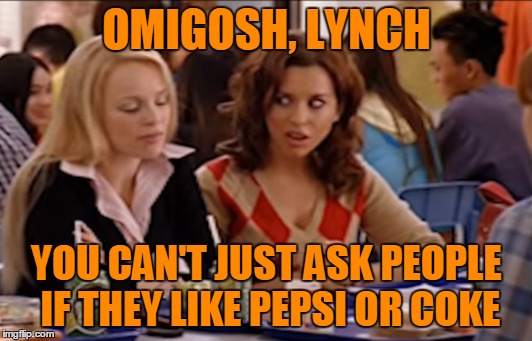 OMIGOSH, LYNCH YOU CAN'T JUST ASK PEOPLE IF THEY LIKE PEPSI OR COKE | made w/ Imgflip meme maker