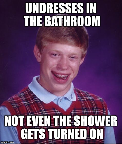 Bad Luck Brian Meme | UNDRESSES IN THE BATHROOM; NOT EVEN THE SHOWER GETS TURNED ON | image tagged in memes,bad luck brian | made w/ Imgflip meme maker