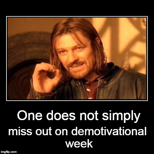 One does not simply miss out on demotivational week | made w/ Imgflip meme maker