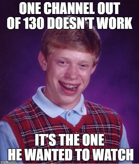 Me today... | ONE CHANNEL OUT OF 130 DOESN'T WORK; IT'S THE ONE HE WANTED TO WATCH | image tagged in memes,bad luck brian,tv | made w/ Imgflip meme maker