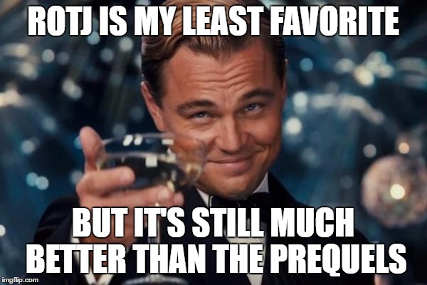 Leonardo Dicaprio Cheers Meme | ROTJ IS MY LEAST FAVORITE BUT IT'S STILL MUCH BETTER THAN THE PREQUELS | image tagged in memes,leonardo dicaprio cheers | made w/ Imgflip meme maker