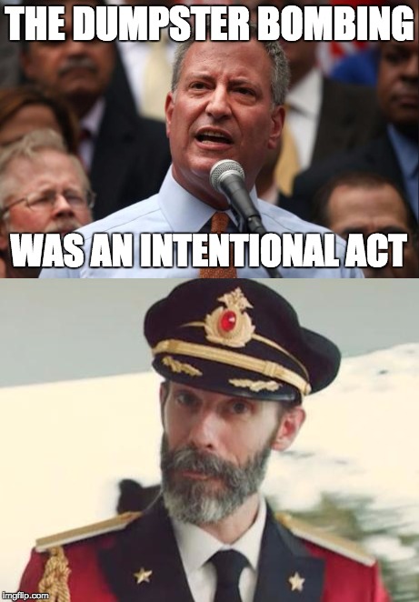 Bill de Blasio gets the Captain Obvious Award of the day | THE DUMPSTER BOMBING; WAS AN INTENTIONAL ACT | image tagged in nyc,mayor,bill de blasio,terrorism | made w/ Imgflip meme maker