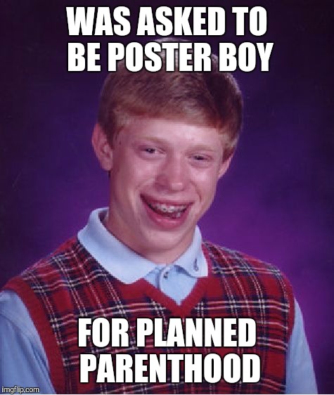 Bad Luck Brian | WAS ASKED TO BE POSTER BOY; FOR PLANNED PARENTHOOD | image tagged in memes,bad luck brian | made w/ Imgflip meme maker