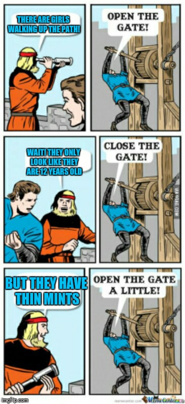 Open the gate a little | THERE ARE GIRLS WALKING UP THE PATH! WAIT! THEY ONLY LOOK LIKE THEY ARE 12 YEARS OLD; BUT THEY HAVE THIN MINTS | image tagged in open the gate a little | made w/ Imgflip meme maker