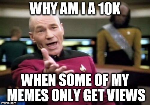 really is a mystery, isn't it? | WHY AM I A 10K; WHEN SOME OF MY MEMES ONLY GET VIEWS | image tagged in memes,picard wtf | made w/ Imgflip meme maker