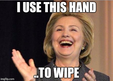 Hillary Clinton laughing | I USE THIS HAND; ..TO WIPE | image tagged in hillary clinton laughing | made w/ Imgflip meme maker
