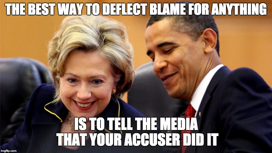 Obama and Hillary Laughing | THE BEST WAY TO DEFLECT BLAME FOR ANYTHING IS TO TELL THE MEDIA THAT YOUR ACCUSER DID IT | image tagged in obama and hillary laughing | made w/ Imgflip meme maker