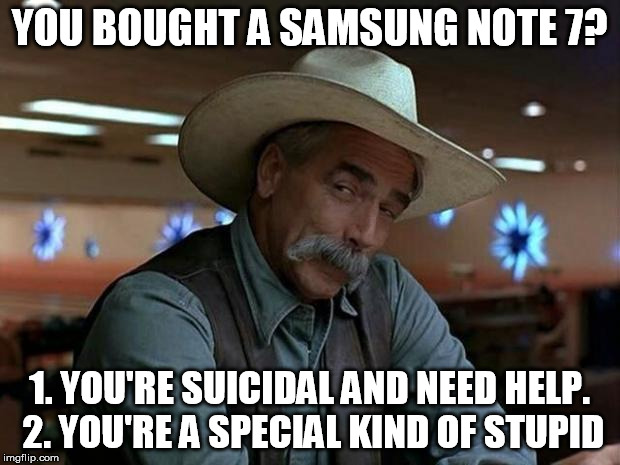 special kind of stupid | YOU BOUGHT A SAMSUNG NOTE 7? 1. YOU'RE SUICIDAL AND NEED HELP. 2. YOU'RE A SPECIAL KIND OF STUPID | image tagged in special kind of stupid | made w/ Imgflip meme maker