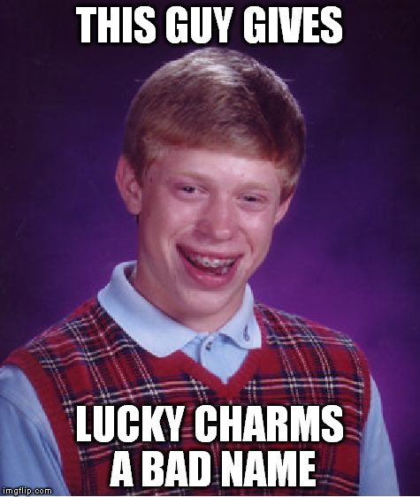 Bad Luck Brian | THIS GUY GIVES; LUCKY CHARMS A BAD NAME | image tagged in memes,bad luck brian | made w/ Imgflip meme maker