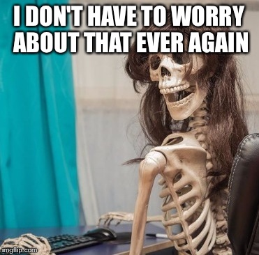 I DON'T HAVE TO WORRY ABOUT THAT EVER AGAIN | made w/ Imgflip meme maker